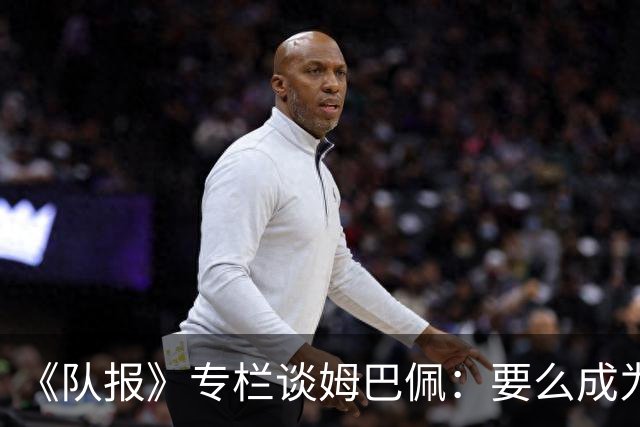 《队报》专栏谈姆巴佩：要么成为世界之王，要么被钉在耻辱柱上