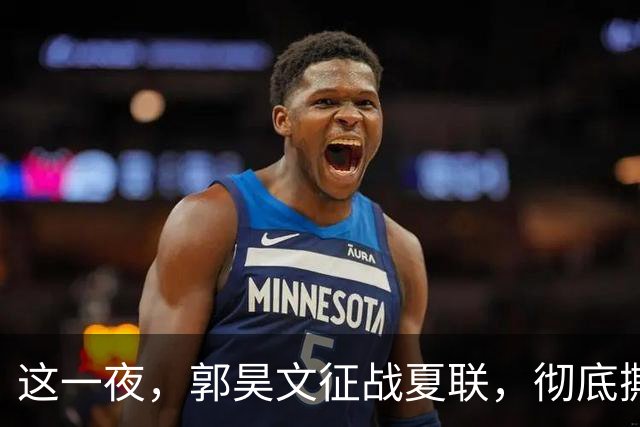这一夜，郭昊文征战夏联，彻底撕碎了男篮集训队的体面
