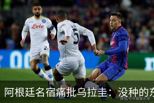 阿根廷名宿痛批乌拉圭：没种的东西！就像我们有时候说法国队一样